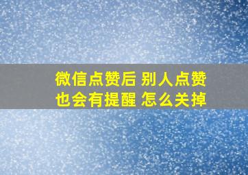 微信点赞后 别人点赞也会有提醒 怎么关掉